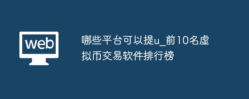 哪些平台可以提u_前10名虚拟币交易软件排行榜